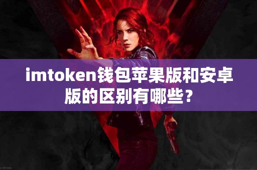 imtoken钱包苹果版和安卓版的区别有哪些？