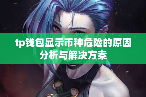 tp钱包显示币种危险的原因分析与解决方案