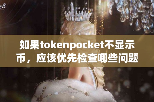如果tokenpocket不显示币，应该优先检查哪些问题？