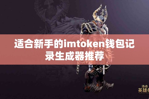 适合新手的imtoken钱包记录生成器推荐