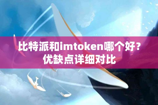 比特派和imtoken哪个好？优缺点详细对比
