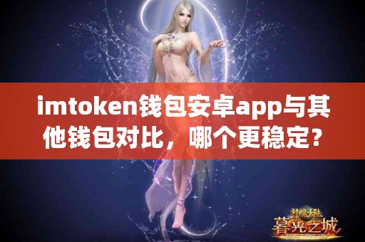 imtoken钱包安卓app与其他钱包对比，哪个更稳定？