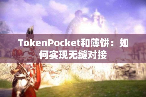 TokenPocket和薄饼：如何实现无缝对接
