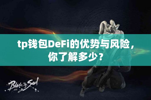 tp钱包DeFi的优势与风险，你了解多少？