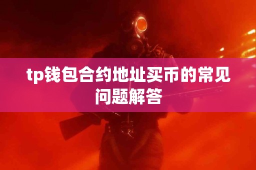 tp钱包合约地址买币的常见问题解答