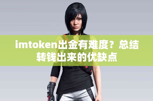imtoken出金有难度？总结转钱出来的优缺点