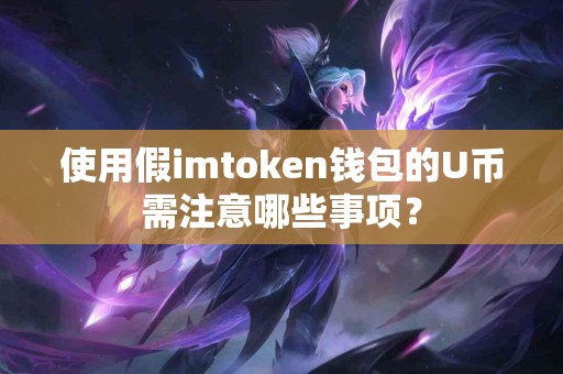 使用假imtoken钱包的U币需注意哪些事项？