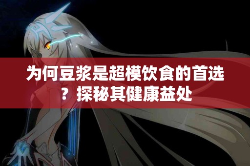 为何豆浆是超模饮食的首选？探秘其健康益处
