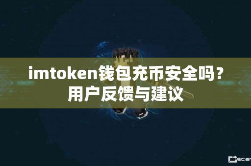 imtoken钱包充币安全吗？用户反馈与建议