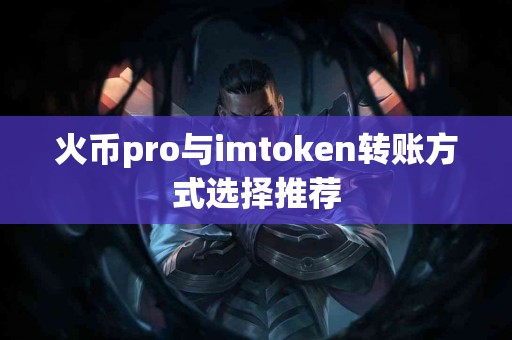 火币pro与imtoken转账方式选择推荐