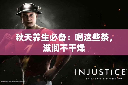 秋天养生必备：喝这些茶，滋润不干燥