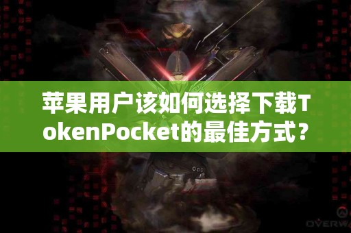 苹果用户该如何选择下载TokenPocket的最佳方式？