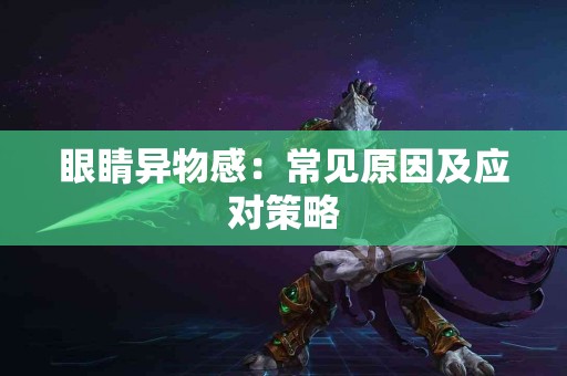 眼睛异物感：常见原因及应对策略