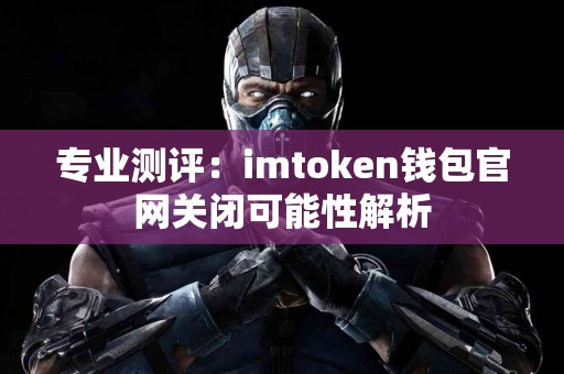 专业测评：imtoken钱包官网关闭可能性解析