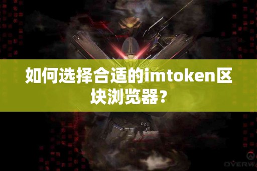 如何选择合适的imtoken区块浏览器？