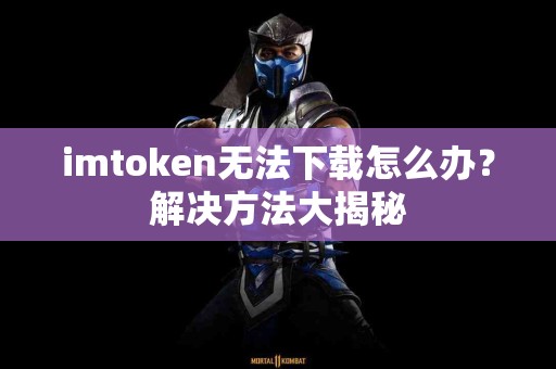 imtoken无法下载怎么办？解决方法大揭秘