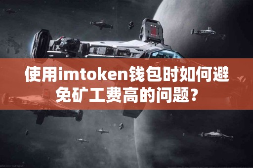 使用imtoken钱包时如何避免矿工费高的问题？
