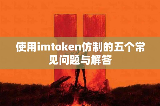 使用imtoken仿制的五个常见问题与解答