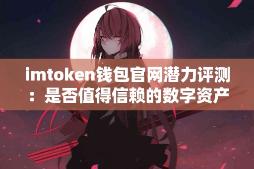imtoken钱包官网潜力评测：是否值得信赖的数字资产管理工具？