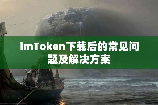 imToken下载后的常见问题及解决方案