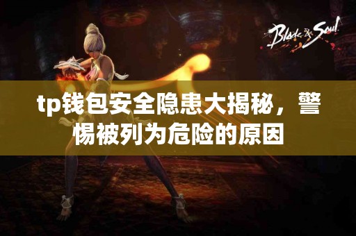 tp钱包安全隐患大揭秘，警惕被列为危险的原因