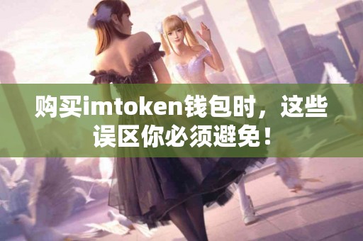 购买imtoken钱包时，这些误区你必须避免！