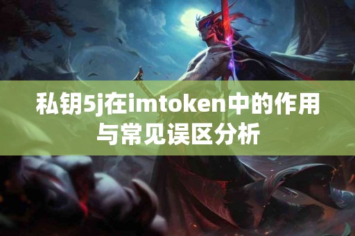 私钥5j在imtoken中的作用与常见误区分析