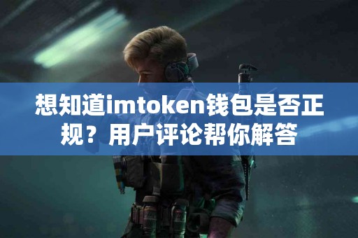 想知道imtoken钱包是否正规？用户评论帮你解答