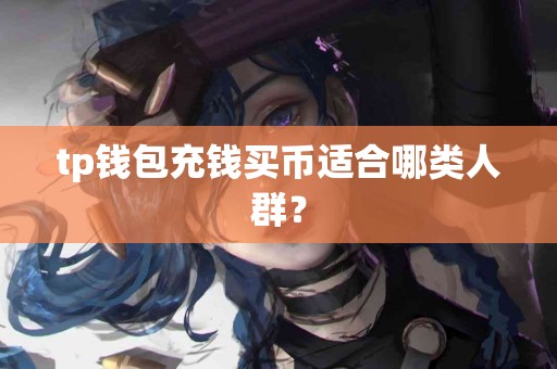 tp钱包充钱买币适合哪类人群？