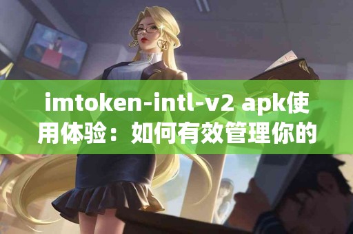 imtoken-intl-v2 apk使用体验：如何有效管理你的数字资产