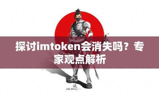 探讨imtoken会消失吗？专家观点解析