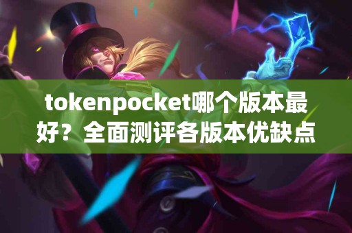 tokenpocket哪个版本最好？全面测评各版本优缺点