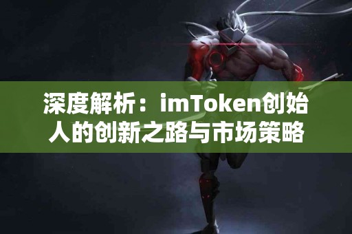 深度解析：imToken创始人的创新之路与市场策略