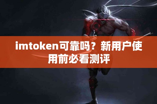 imtoken可靠吗？新用户使用前必看测评