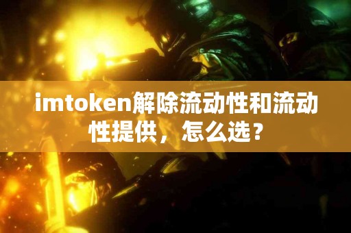 imtoken解除流动性和流动性提供，怎么选？