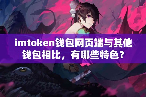 imtoken钱包网页端与其他钱包相比，有哪些特色？
