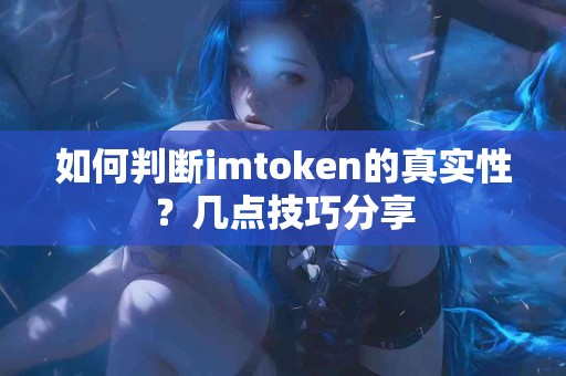 如何判断imtoken的真实性？几点技巧分享