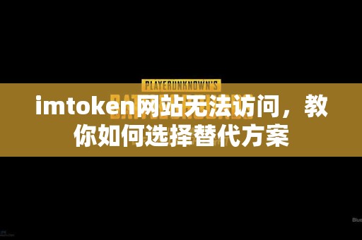 imtoken网站无法访问，教你如何选择替代方案