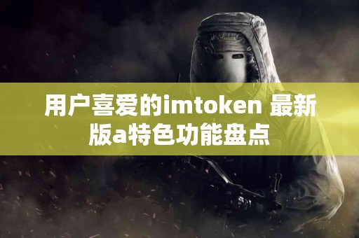 用户喜爱的imtoken 最新版a特色功能盘点