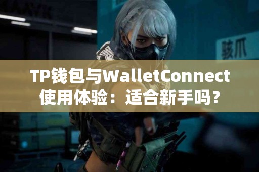 TP钱包与WalletConnect使用体验：适合新手吗？