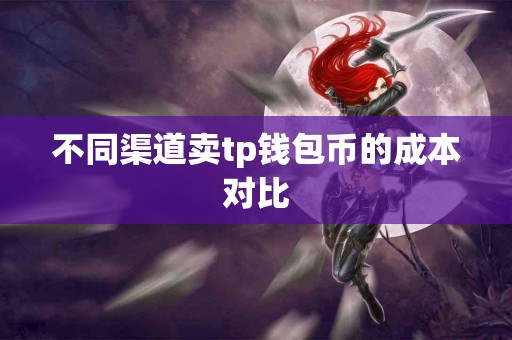 不同渠道卖tp钱包币的成本对比