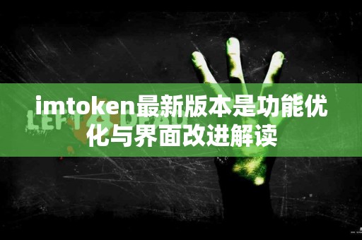 imtoken最新版本是功能优化与界面改进解读