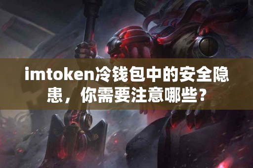 imtoken冷钱包中的安全隐患，你需要注意哪些？