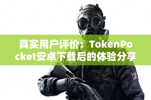 真实用户评价：TokenPocket安卓下载后的体验分享