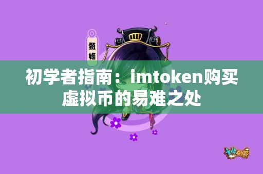 初学者指南：imtoken购买虚拟币的易难之处