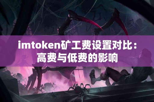 imtoken矿工费设置对比：高费与低费的影响
