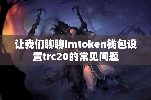 让我们聊聊imtoken钱包设置trc20的常见问题