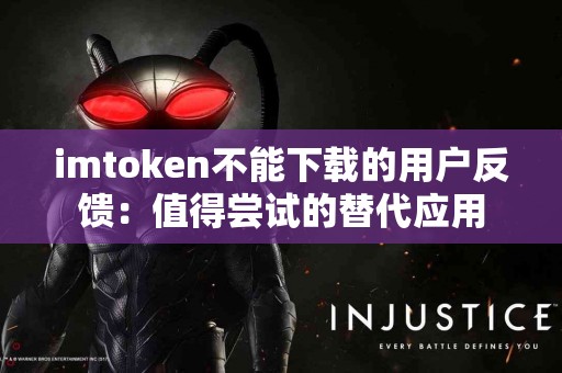 imtoken不能下载的用户反馈：值得尝试的替代应用