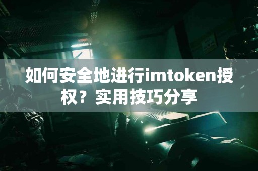 如何安全地进行imtoken授权？实用技巧分享