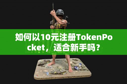 如何以10元注册TokenPocket，适合新手吗？